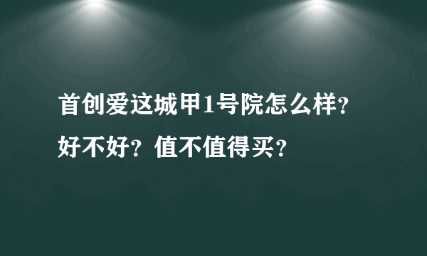 首创爱这城甲1号院怎么样？好不好？值不值得买？