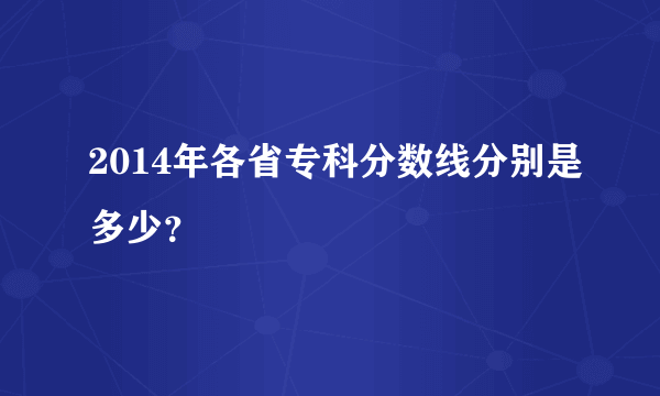 2014年各省专科分数线分别是多少？