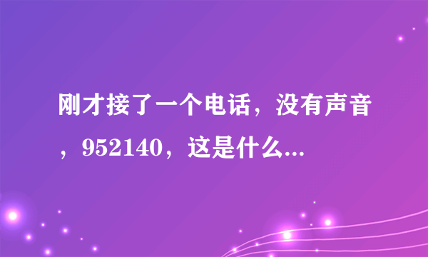 刚才接了一个电话，没有声音，952140，这是什么电话呢？