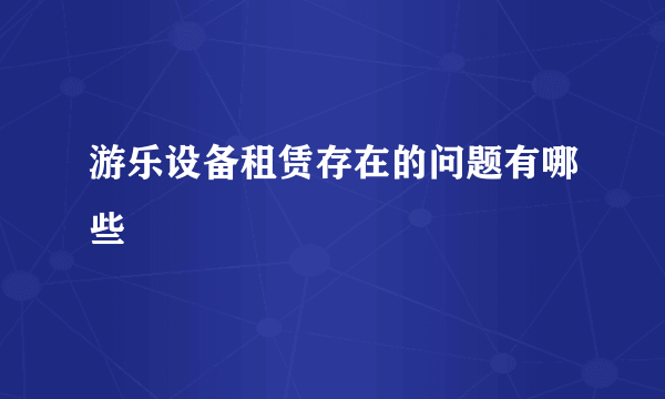 游乐设备租赁存在的问题有哪些