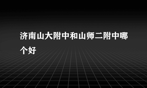 济南山大附中和山师二附中哪个好