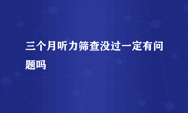 三个月听力筛查没过一定有问题吗