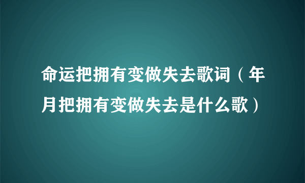 命运把拥有变做失去歌词（年月把拥有变做失去是什么歌）