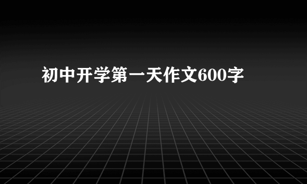 初中开学第一天作文600字