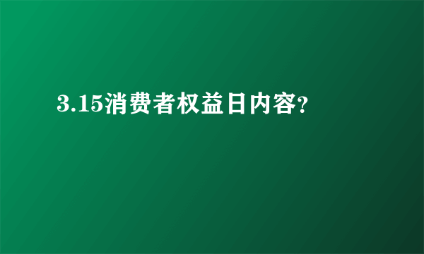 3.15消费者权益日内容？