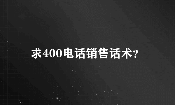 求400电话销售话术？