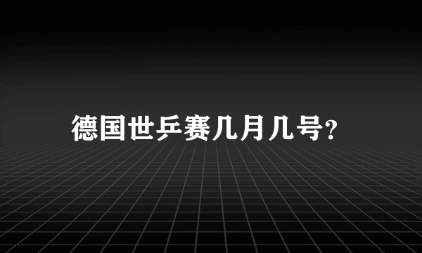 德国世乒赛几月几号？