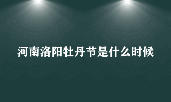 河南洛阳牡丹节是什么时候