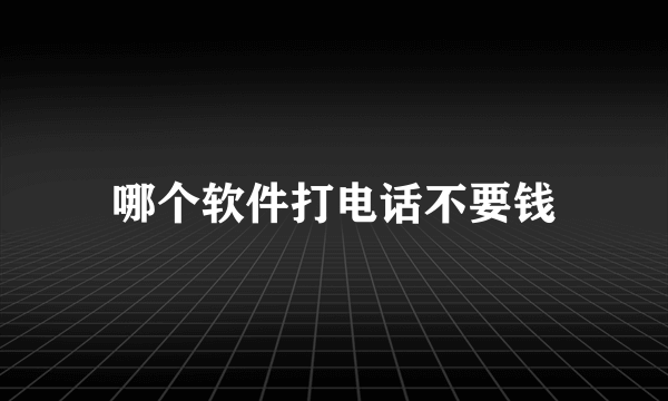 哪个软件打电话不要钱