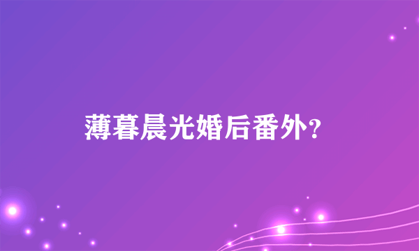 薄暮晨光婚后番外？