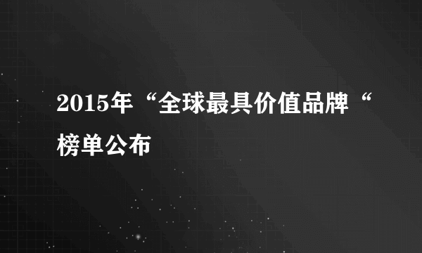 2015年“全球最具价值品牌“榜单公布