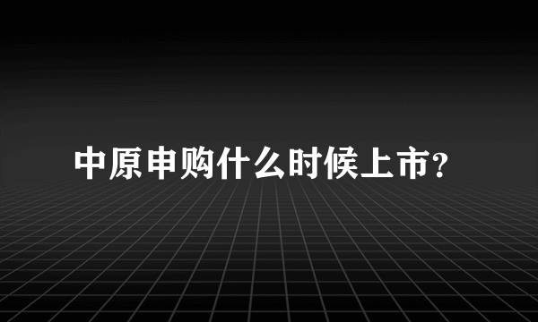 中原申购什么时候上市？