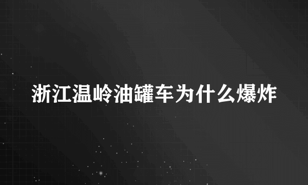 浙江温岭油罐车为什么爆炸