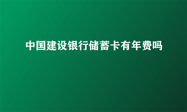 中国建设银行储蓄卡有年费吗