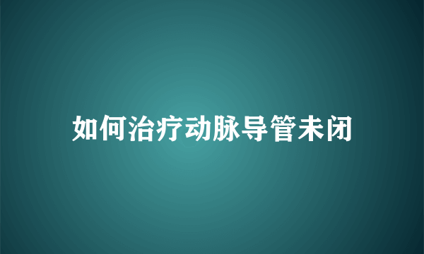 如何治疗动脉导管未闭