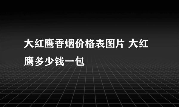 大红鹰香烟价格表图片 大红鹰多少钱一包