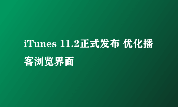 iTunes 11.2正式发布 优化播客浏览界面