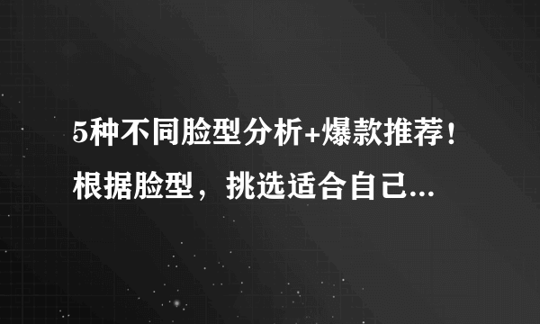 5种不同脸型分析+爆款推荐！根据脸型，挑选适合自己的太阳镜！