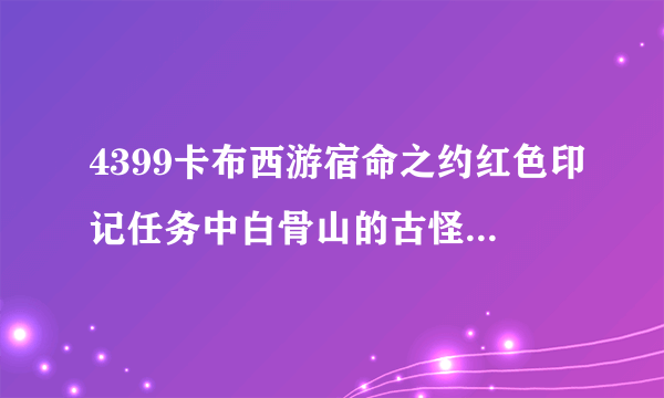 4399卡布西游宿命之约红色印记任务中白骨山的古怪大树怎么破解