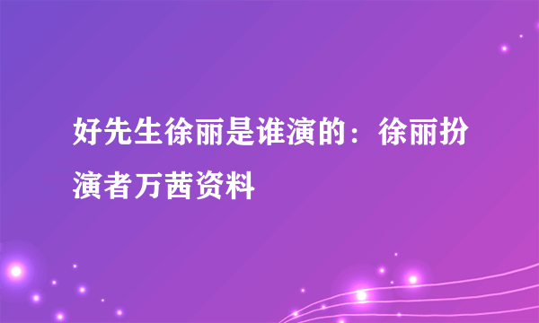 好先生徐丽是谁演的：徐丽扮演者万茜资料