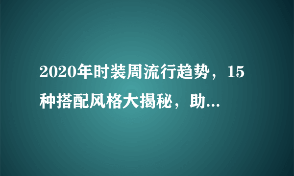 2020年时装周流行趋势，15种搭配风格大揭秘，助力你成为搭配潮人