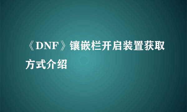 《DNF》镶嵌栏开启装置获取方式介绍