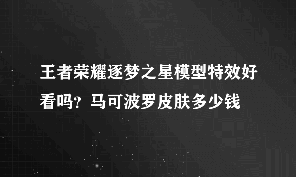 王者荣耀逐梦之星模型特效好看吗？马可波罗皮肤多少钱