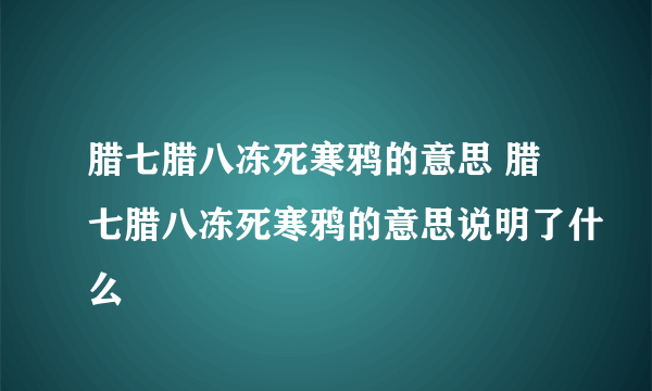 腊七腊八冻死寒鸦的意思 腊七腊八冻死寒鸦的意思说明了什么