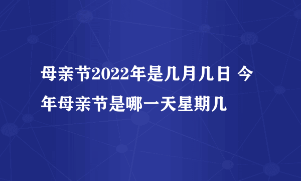 母亲节2022年是几月几日 今年母亲节是哪一天星期几