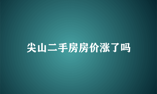 尖山二手房房价涨了吗