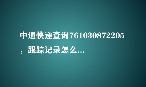 中通快递查询761030872205，跟踪记录怎么又回到收件了呢