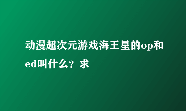 动漫超次元游戏海王星的op和ed叫什么？求