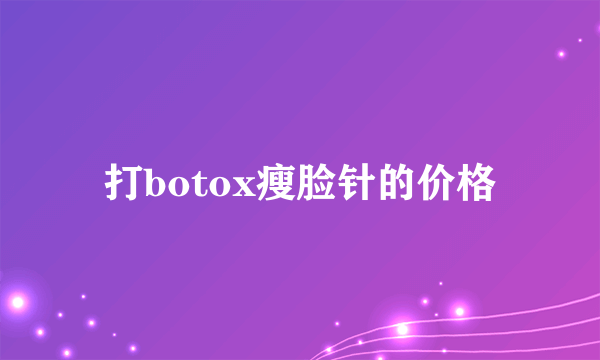 打botox瘦脸针的价格