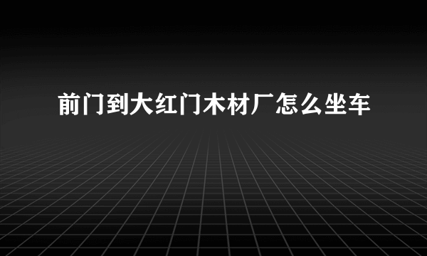 前门到大红门木材厂怎么坐车