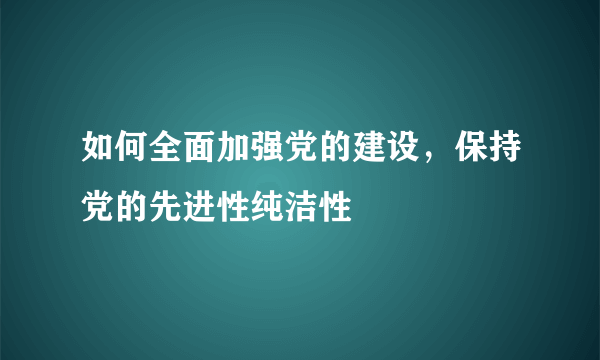 如何全面加强党的建设，保持党的先进性纯洁性