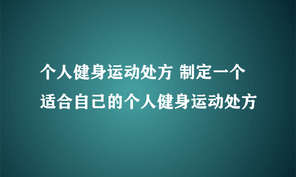 个人健身运动处方 制定一个适合自己的个人健身运动处方