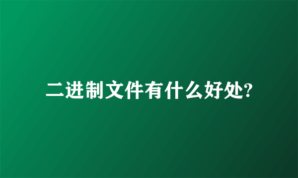 二进制文件有什么好处?