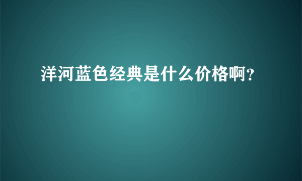 洋河蓝色经典是什么价格啊？