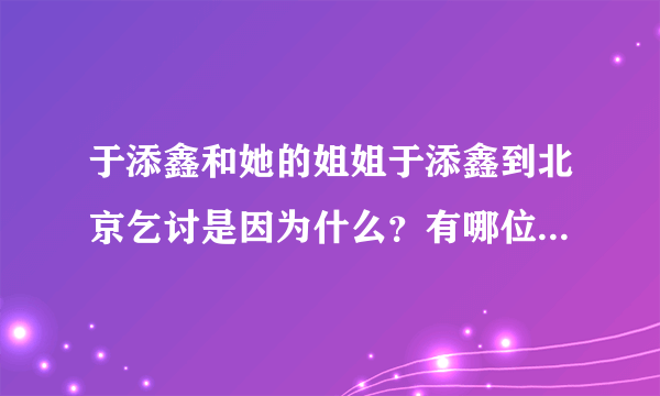 于添鑫和她的姐姐于添鑫到北京乞讨是因为什么？有哪位好心人知道请告诉我啊！谢了啊