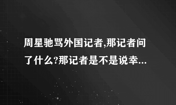 周星驰骂外国记者,那记者问了什么?那记者是不是说幸运饼干?幸运饼干是什么?