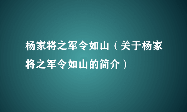 杨家将之军令如山（关于杨家将之军令如山的简介）