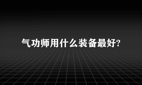 气功师用什么装备最好?