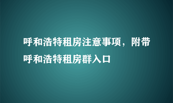 呼和浩特租房注意事项，附带呼和浩特租房群入口