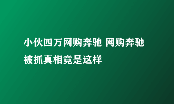 小伙四万网购奔驰 网购奔驰被抓真相竟是这样