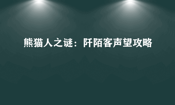 熊猫人之谜：阡陌客声望攻略