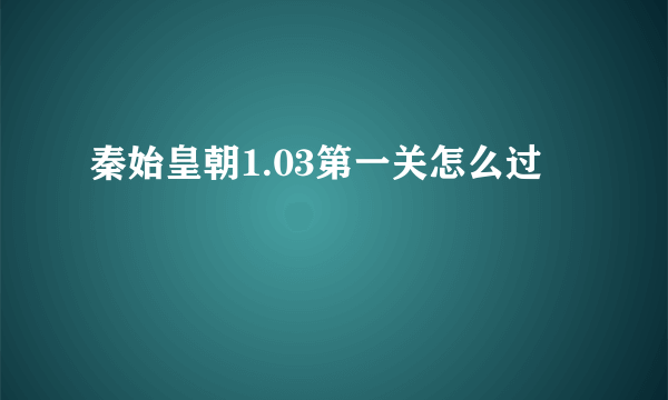 秦始皇朝1.03第一关怎么过