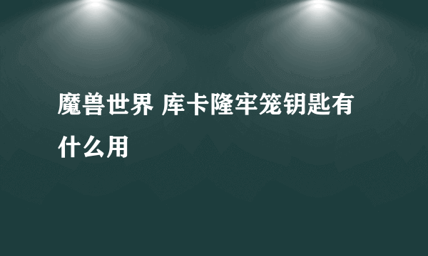 魔兽世界 库卡隆牢笼钥匙有什么用