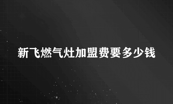 新飞燃气灶加盟费要多少钱