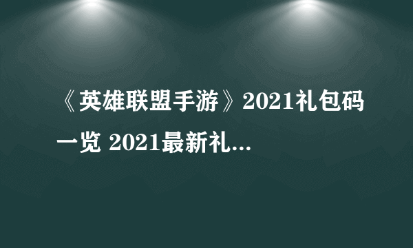 《英雄联盟手游》2021礼包码一览 2021最新礼包码大全