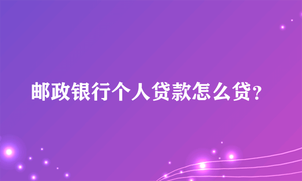 邮政银行个人贷款怎么贷？